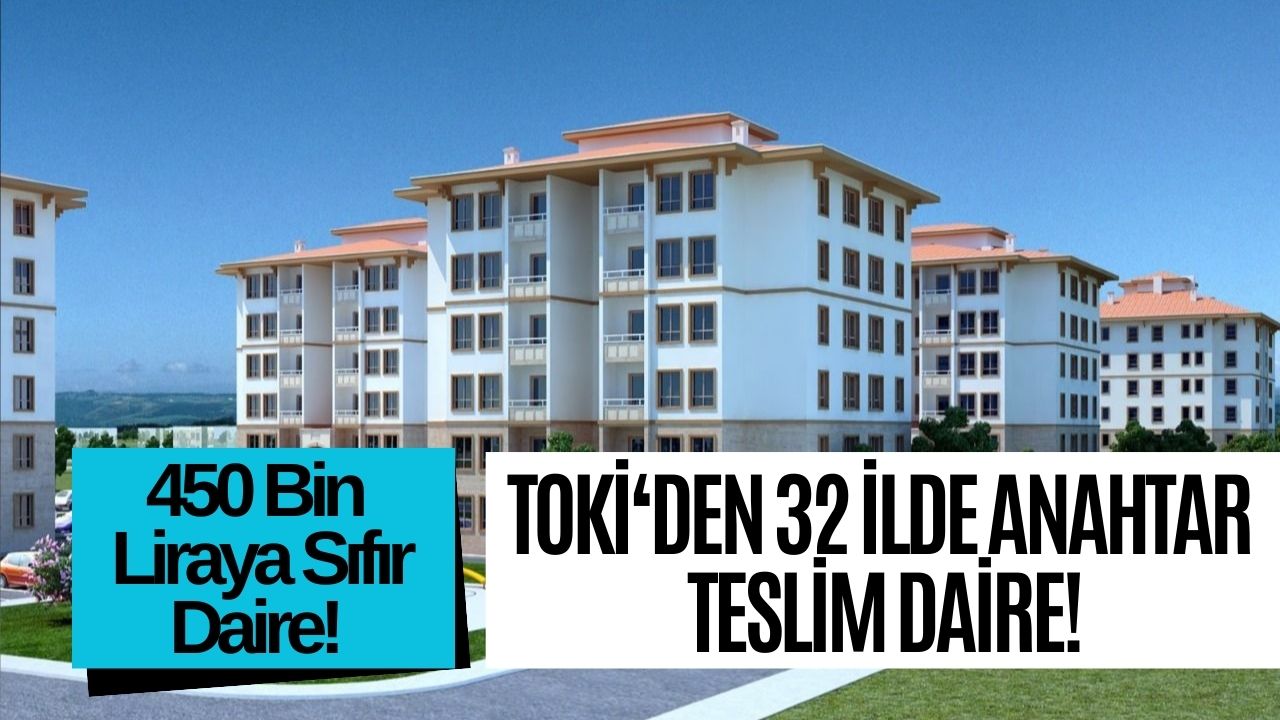 Bu 32 İlde 450 Bin Liradan Konut Satılacak! 72 Ay Vadeli Anında Teslim TOKİ Kampanyası