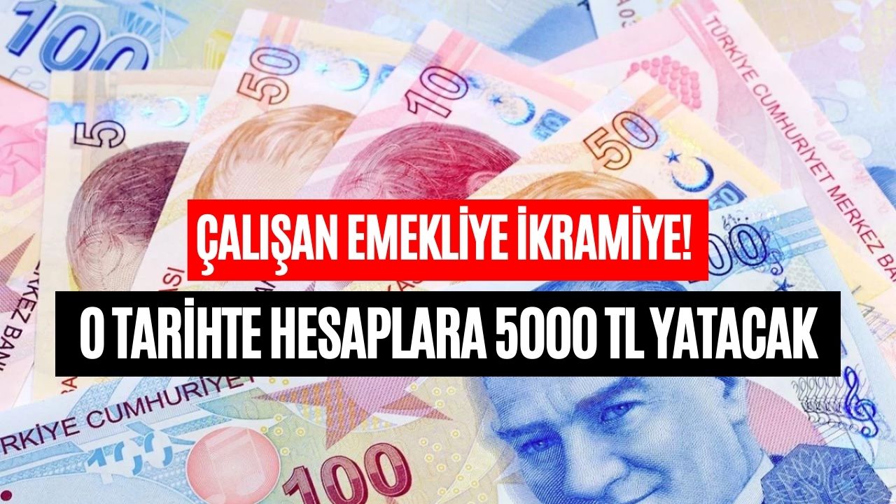 Çalışan Emeklilere 5000 TL İkramiye Hangi Tarihte Yatacak?